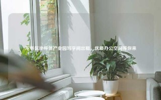 龙华区半导体产业园写字间出租，优质办公空间等你来