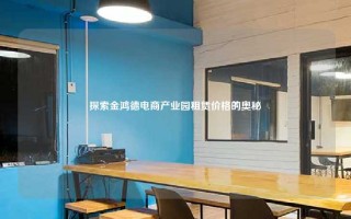 探索金鸿德电商产业园租赁价格的奥秘