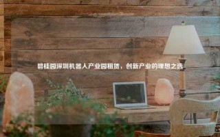 碧桂园深圳机器人产业园租赁，创新产业的理想之选