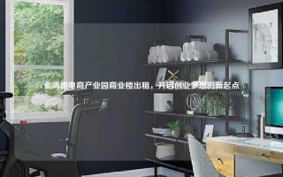 金鸿德电商产业园商业楼出租,开启创业梦想的新起点 金鸿德电商产业园商业楼出租,开启创业梦想的新起点