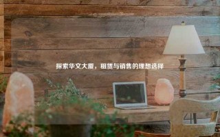 探索华文大厦，租赁与销售的理想选择