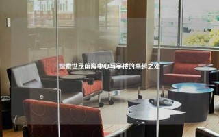 探索世茂前海中心写字楼的卓越之处