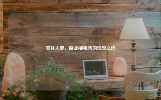 美林大厦，商业楼租售的理想之选