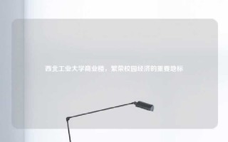 西北工业大学商业楼，繁荣校园经济的重要地标