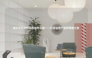 鸿丰华互联网创意园办公楼——打造创意产业的理想之地