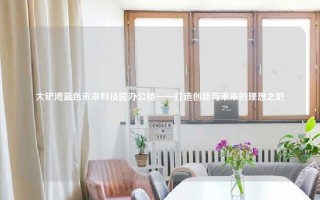 大铲湾蓝色未来科技园办公楼——打造创新与未来的理想之地