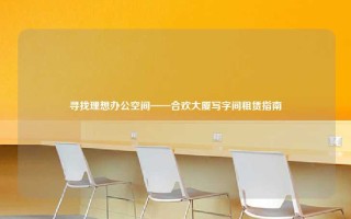 寻找理想办公空间——合欢大厦写字间租赁指南