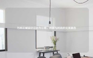 万科云城设计公社办公楼，创新与时尚的完美融合