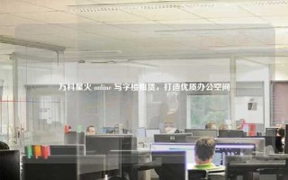 万科星火 online 写字楼租赁，打造优质办公空间