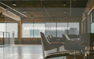 探索招商局智慧城办公楼的创新与卓越