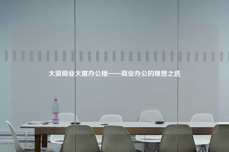 大浪商业大厦办公楼——商业办公的理想之选-第1张图片-写字楼租售网