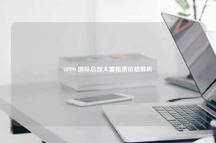 OPPO 国际总部大厦租赁价格解析-第1张图片-写字楼租售网