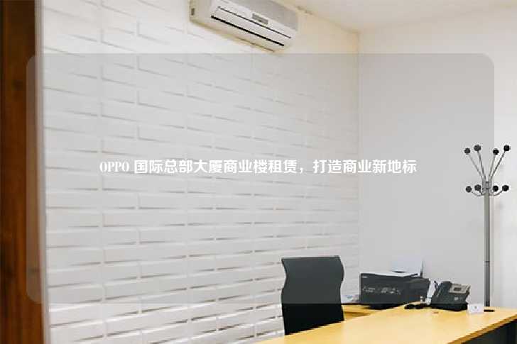 OPPO 国际总部大厦商业楼租赁，打造商业新地标-第1张图片-写字楼租售网