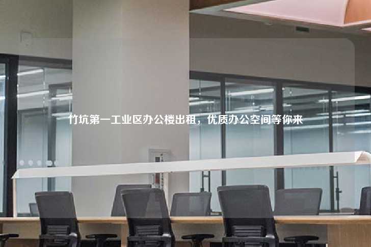 竹坑第一工业区办公楼出租，优质办公空间等你来-第1张图片-写字楼租售网