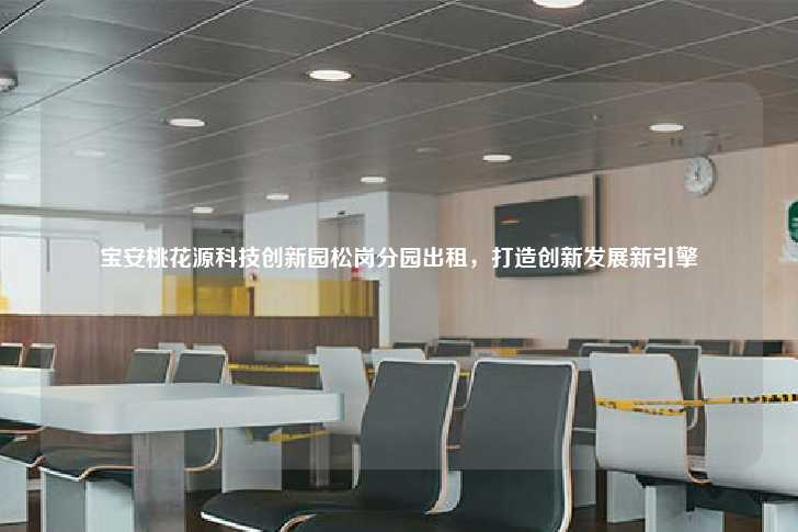 宝安桃花源科技创新园松岗分园出租，打造创新发展新引擎-第1张图片-写字楼租售网