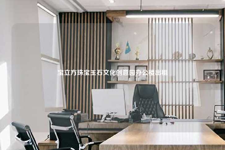 宝立方珠宝玉石文化创意园办公楼出租-第1张图片-写字楼租售网
