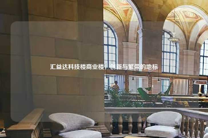 汇益达科技楼商业楼，创新与繁荣的地标-第1张图片-写字楼租售网