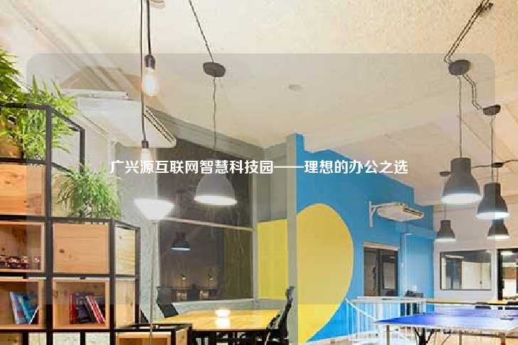 广兴源互联网智慧科技园——理想的办公之选-第1张图片-写字楼租售网