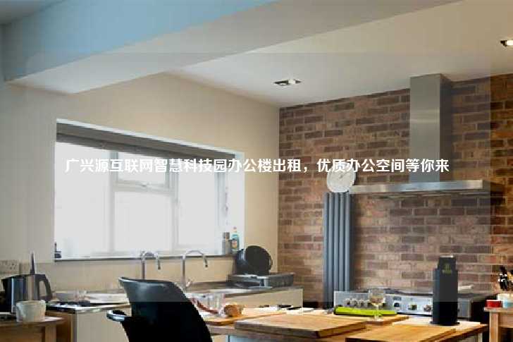 广兴源互联网智慧科技园办公楼出租，优质办公空间等你来-第1张图片-写字楼租售网