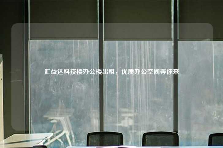 汇益达科技楼办公楼出租，优质办公空间等你来-第1张图片-写字楼租售网