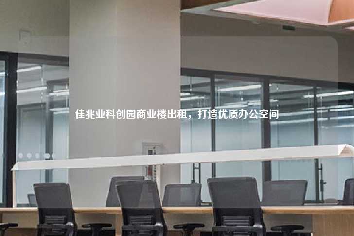 佳兆业科创园商业楼出租，打造优质办公空间-第1张图片-写字楼租售网