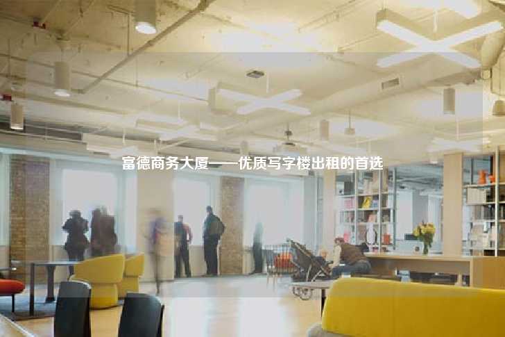 富德商务大厦——优质写字楼出租的首选-第1张图片-写字楼租售网