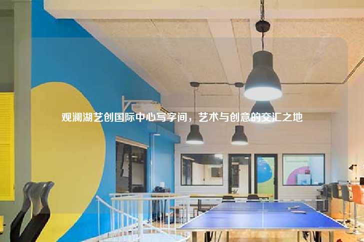 观澜湖艺创国际中心写字间，艺术与创意的交汇之地-第1张图片-写字楼租售网