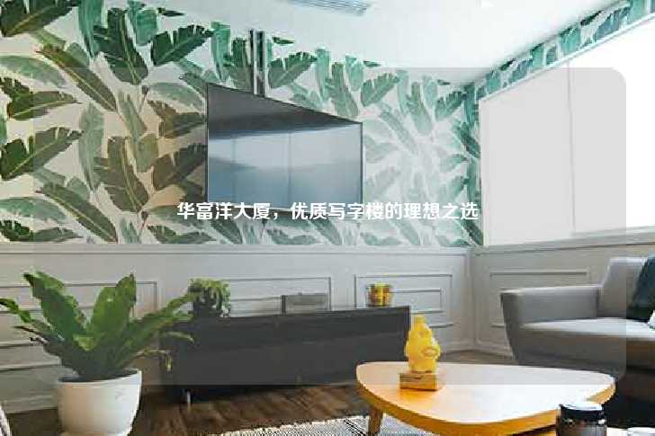 华富洋大厦，优质写字楼的理想之选-第1张图片-写字楼租售网