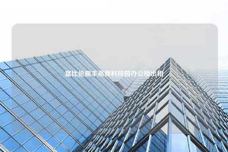 富比伦鼎丰高新科技园办公楼出租-第1张图片-写字楼租售网