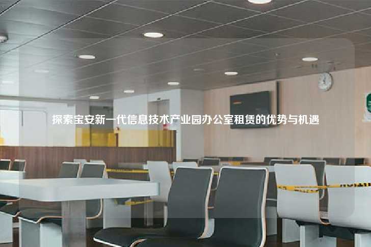 探索宝安新一代信息技术产业园办公室租赁的优势与机遇-第1张图片-写字楼租售网