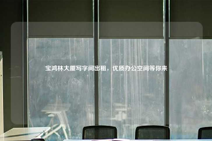 宝鸿林大厦写字间出租，优质办公空间等你来-第1张图片-写字楼租售网