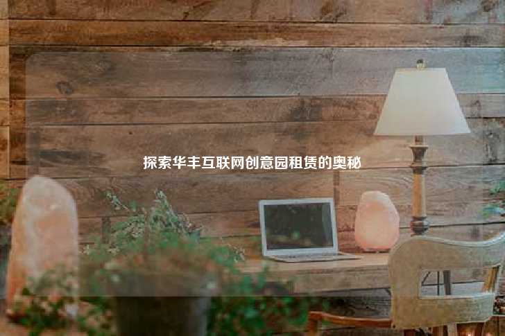 探索华丰互联网创意园租赁的奥秘-第1张图片-写字楼租售网