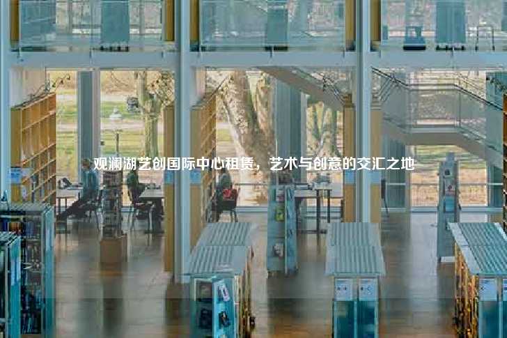 观澜湖艺创国际中心租赁，艺术与创意的交汇之地-第1张图片-写字楼租售网