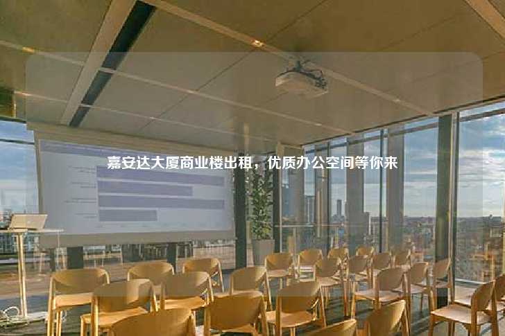 嘉安达大厦商业楼出租，优质办公空间等你来-第1张图片-写字楼租售网