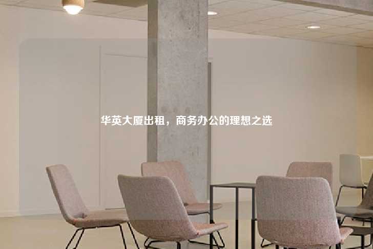 华英大厦出租，商务办公的理想之选-第1张图片-写字楼租售网
