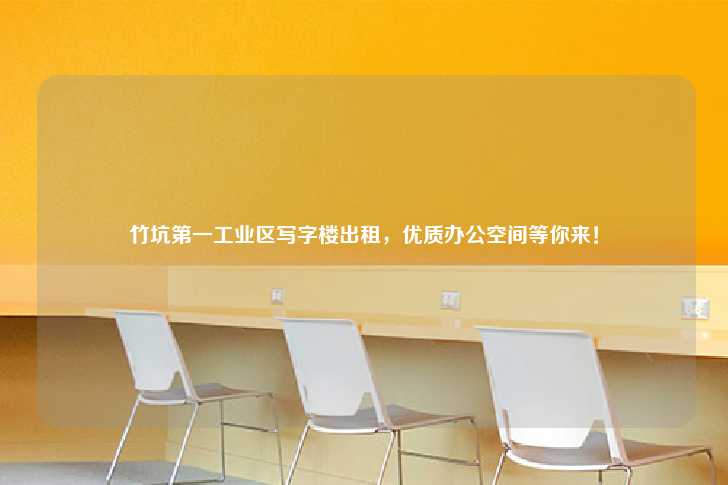 竹坑第一工业区写字楼出租，优质办公空间等你来！-第1张图片-写字楼租售网