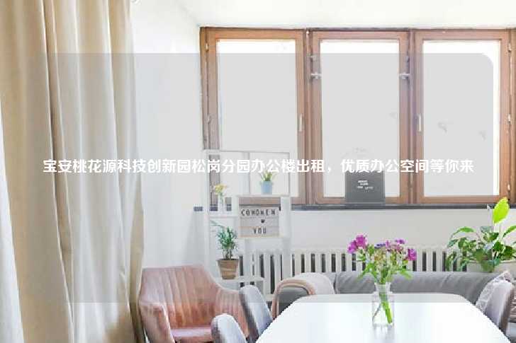 宝安桃花源科技创新园松岗分园办公楼出租，优质办公空间等你来-第1张图片-写字楼租售网