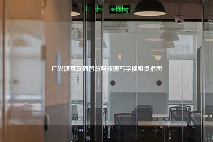 广兴源互联网智慧科技园写字楼租赁指南-第1张图片-写字楼租售网