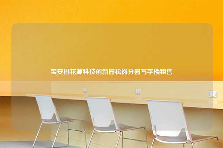 宝安桃花源科技创新园松岗分园写字楼租售-第1张图片-写字楼租售网