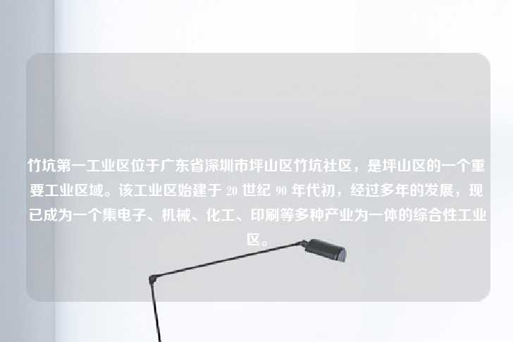 竹坑第一工业区位于广东省深圳市坪山区竹坑社区，是坪山区的一个重要工业区域。该工业区始建于 20 世纪 90 年代初，经过多年的发展，现已成为一个集电子、机械、化工、印刷等多种产业为一体的综合性工业区。-第1张图片-写字楼租售网