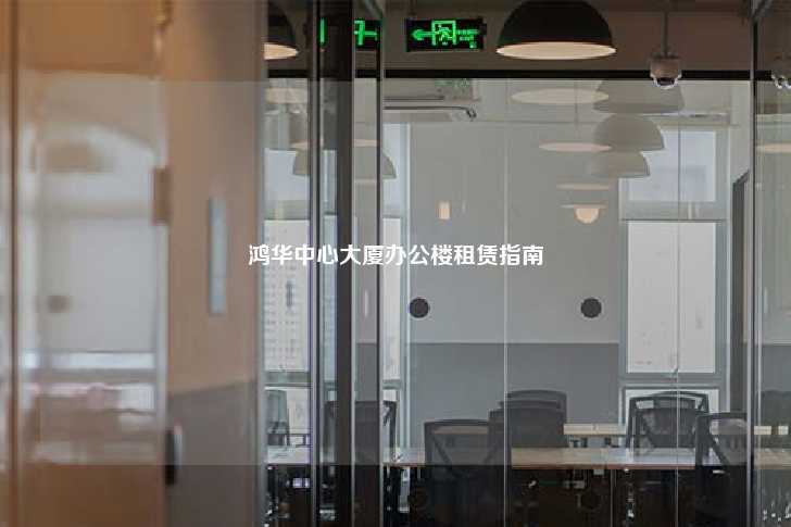 鸿华中心大厦办公楼租赁指南-第1张图片-写字楼租售网