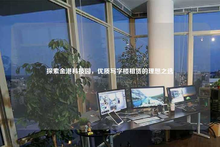探索金港科技园，优质写字楼租赁的理想之选-第1张图片-写字楼租售网