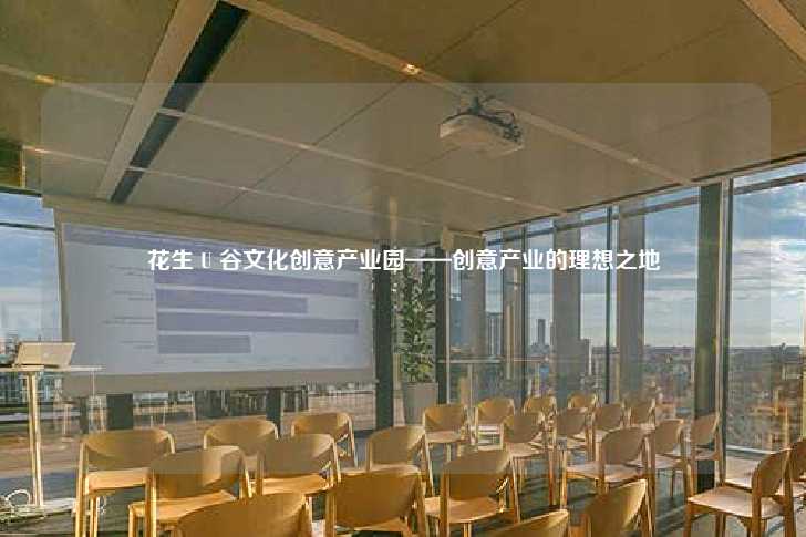 花生 U 谷文化创意产业园——创意产业的理想之地-第1张图片-写字楼租售网