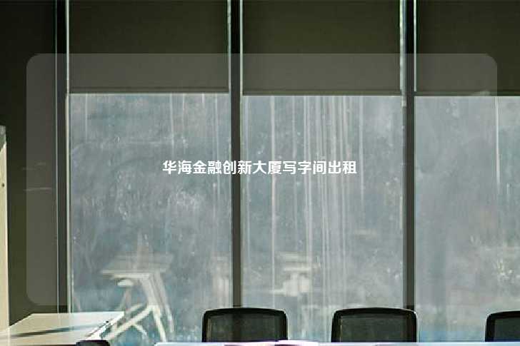 华海金融创新大厦写字间出租-第1张图片-写字楼租售网