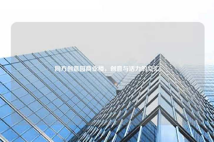 同方创意园商业楼，创意与活力的交汇-第1张图片-写字楼租售网
