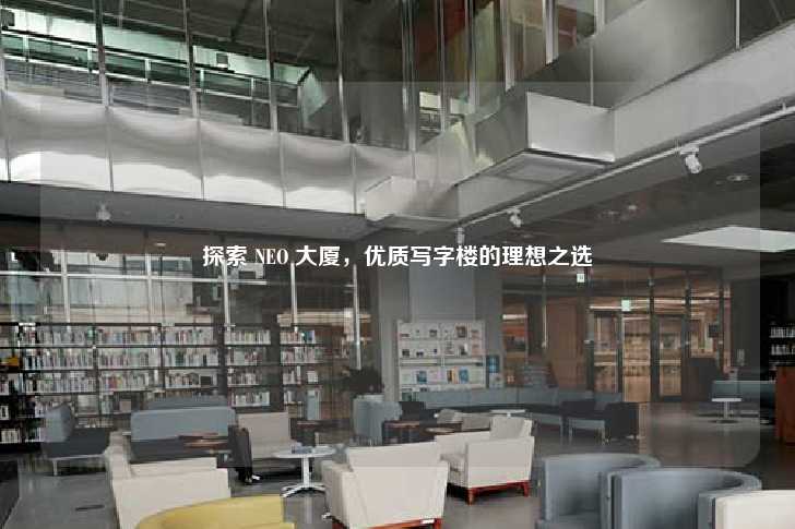 探索 NEO 大厦，优质写字楼的理想之选-第1张图片-写字楼租售网