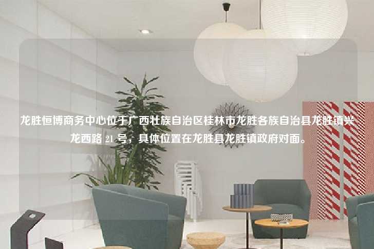 龙胜恒博商务中心位于广西壮族自治区桂林市龙胜各族自治县龙胜镇兴龙西路 21 号，具体位置在龙胜县龙胜镇政府对面。-第1张图片-写字楼租售网
