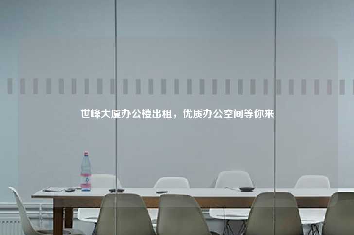 世峰大厦办公楼出租，优质办公空间等你来-第1张图片-写字楼租售网