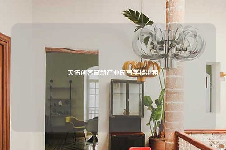 天佑创客高新产业园写字楼出租-第1张图片-写字楼租售网
