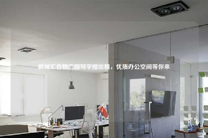 鹏城汇合物流园写字楼出租，优质办公空间等你来-第1张图片-写字楼租售网